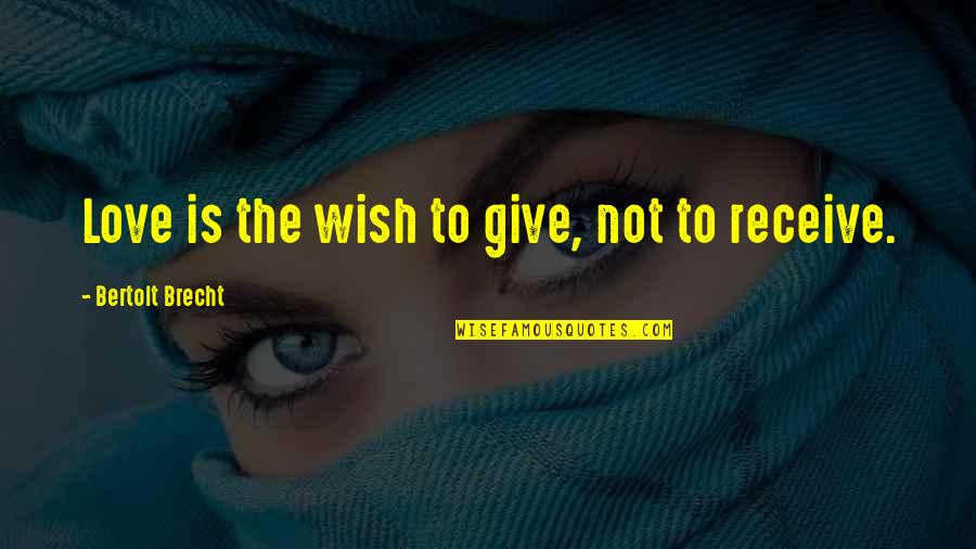 Give To Receive Quotes By Bertolt Brecht: Love is the wish to give, not to