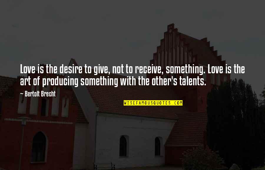 Give To Receive Quotes By Bertolt Brecht: Love is the desire to give, not to