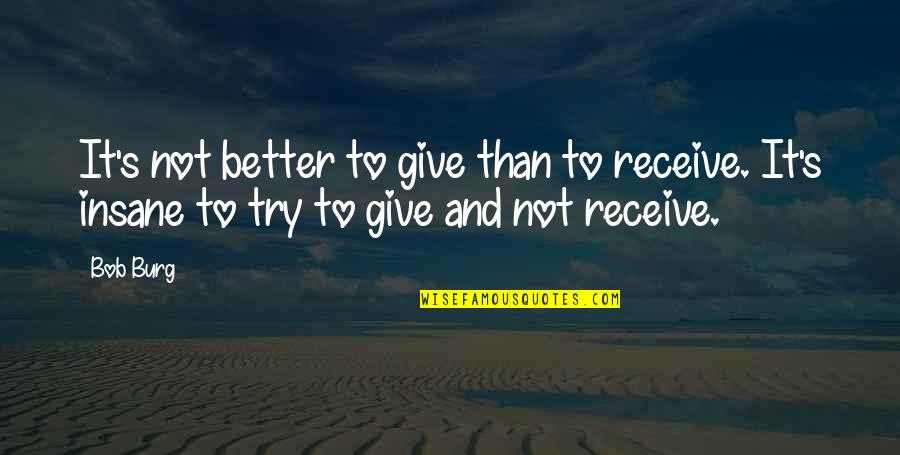 Give To Receive Quotes By Bob Burg: It's not better to give than to receive.