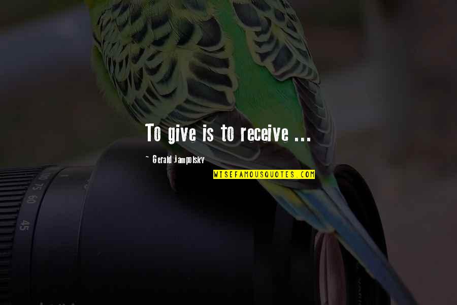 Give To Receive Quotes By Gerald Jampolsky: To give is to receive ... Give To Receive Quotes By Gerald Jampolsky: To give is to receive ...