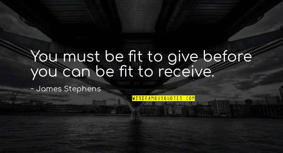 Give To Receive Quotes By James Stephens: You must be fit to give before you Give To Receive Quotes By James Stephens: You must be fit to give before you