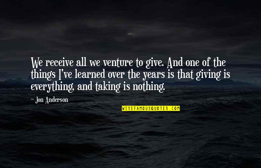 Give To Receive Quotes By Jon Anderson: We receive all we venture to give. And