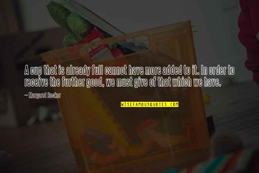 Give To Receive Quotes By Margaret Becker: A cup that is already full cannot have Give To Receive Quotes By Margaret Becker: A cup that is already full cannot have