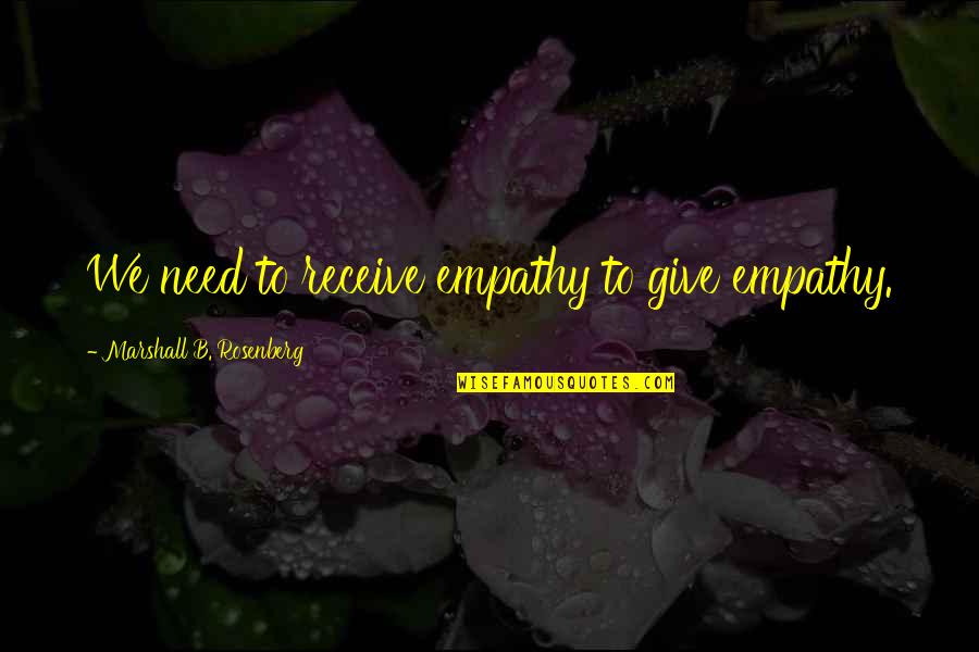 Give To Receive Quotes By Marshall B. Rosenberg: We need to receive empathy to give empathy. Give To Receive Quotes By Marshall B. Rosenberg: We need to receive empathy to give empathy.
