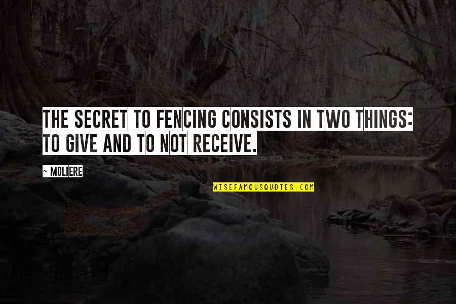 Give To Receive Quotes By Moliere: The secret to fencing consists in two things:
