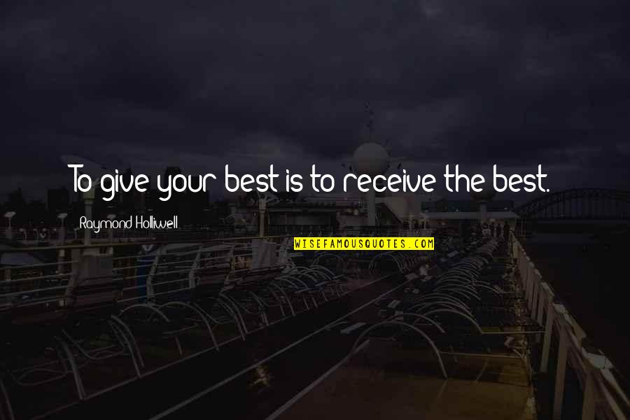 Give To Receive Quotes By Raymond Holliwell: To give your best is to receive the