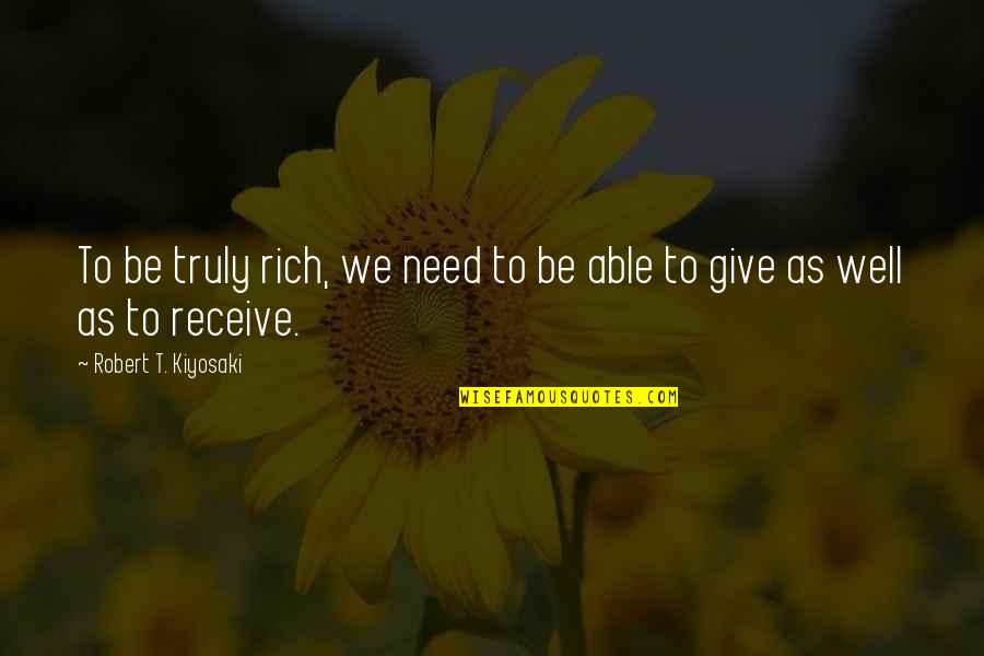 Give To Receive Quotes By Robert T. Kiyosaki: To be truly rich, we need to be