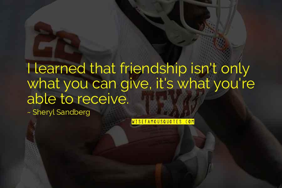 Give To Receive Quotes By Sheryl Sandberg: I learned that friendship isn't only what you