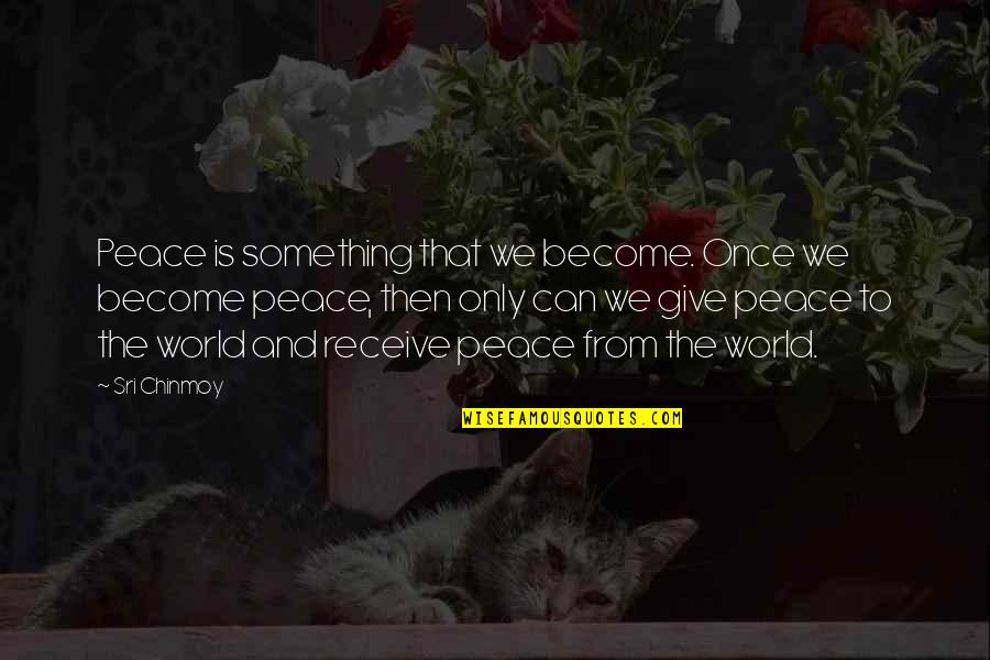 Give To Receive Quotes By Sri Chinmoy: Peace is something that we become. Once we