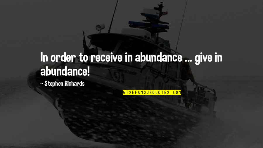 Give To Receive Quotes By Stephen Richards: In order to receive in abundance ... give