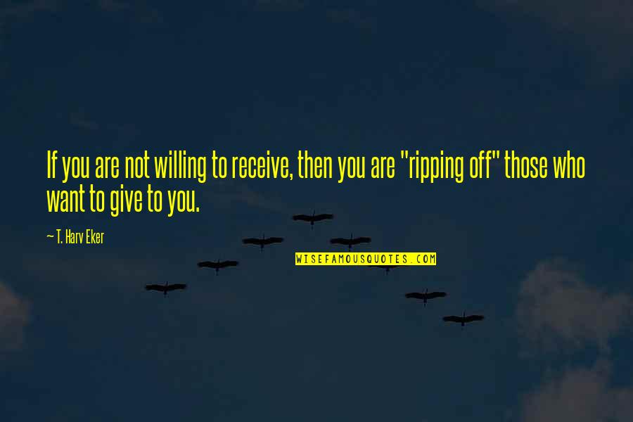 Give To Receive Quotes By T. Harv Eker: If you are not willing to receive, then