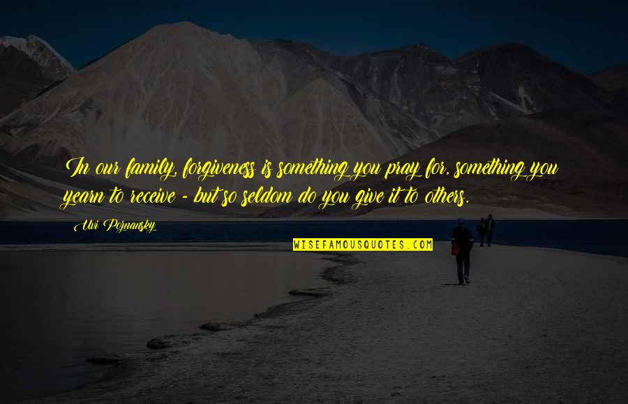 Give To Receive Quotes By Uvi Poznansky: In our family, forgiveness is something you pray Give To Receive Quotes By Uvi Poznansky: In our family, forgiveness is something you pray