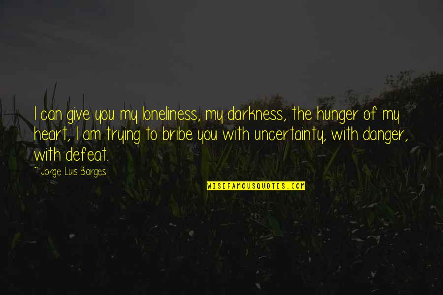 Give Up Defeat Quotes By Jorge Luis Borges: I can give you my loneliness, my darkness,