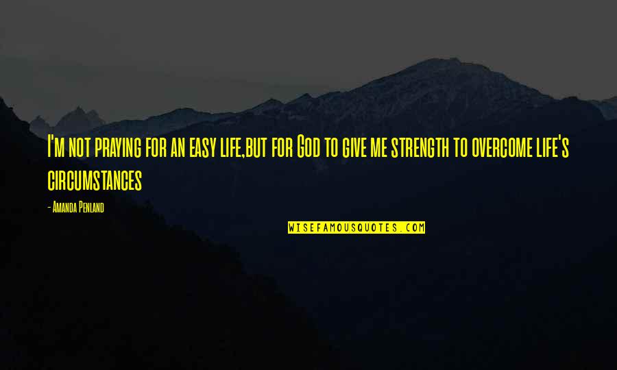 Give Up Easy Quotes By Amanda Penland: I'm not praying for an easy life,but for
