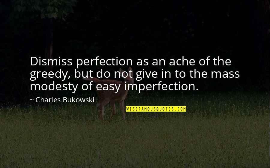 Give Up Easy Quotes By Charles Bukowski: Dismiss perfection as an ache of the greedy,