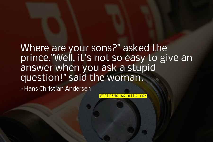 Give Up Easy Quotes By Hans Christian Andersen: Where are your sons?" asked the prince."Well, it's
