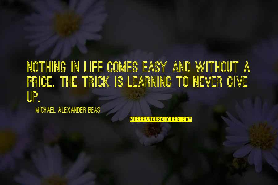 Give Up Easy Quotes By Michael Alexander Beas: Nothing in life comes easy and without a