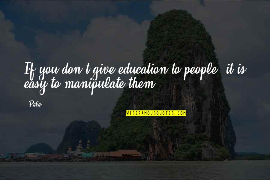 Give Up Easy Quotes By Pele: If you don't give education to people, it