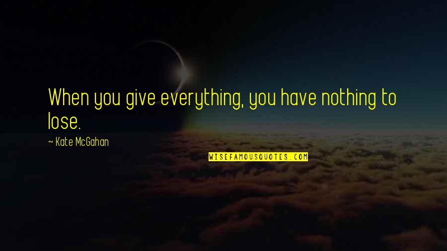 Give Up Everything For Love Quotes By Kate McGahan: When you give everything, you have nothing to