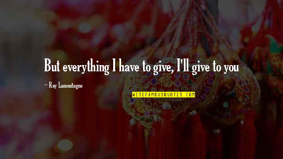 Give Up Everything For Love Quotes By Ray Lamontagne: But everything I have to give, I'll give