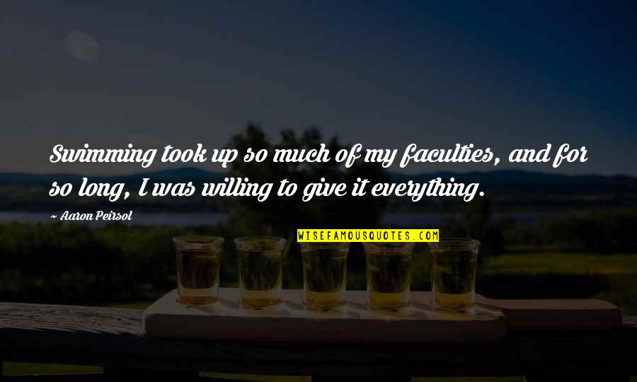 Give Up Everything Quotes By Aaron Peirsol: Swimming took up so much of my faculties,