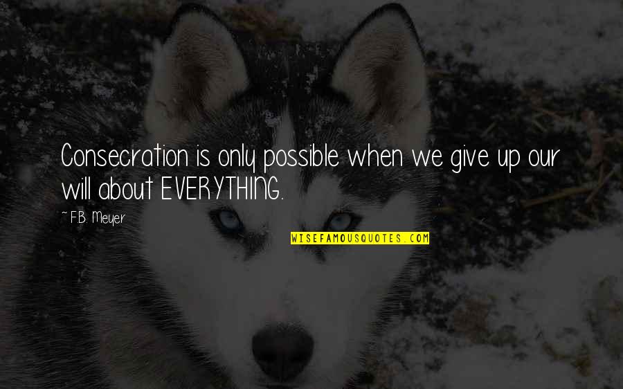 Give Up Everything Quotes By F.B. Meyer: Consecration is only possible when we give up