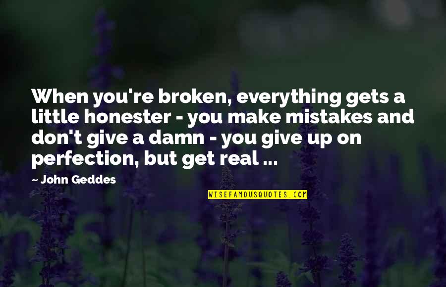 Give Up Everything Quotes By John Geddes: When you're broken, everything gets a little honester