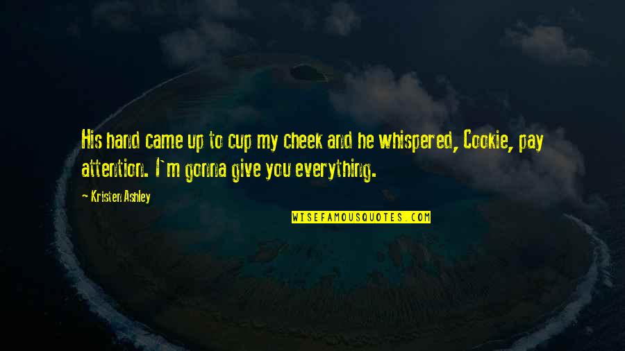 Give Up Everything Quotes By Kristen Ashley: His hand came up to cup my cheek