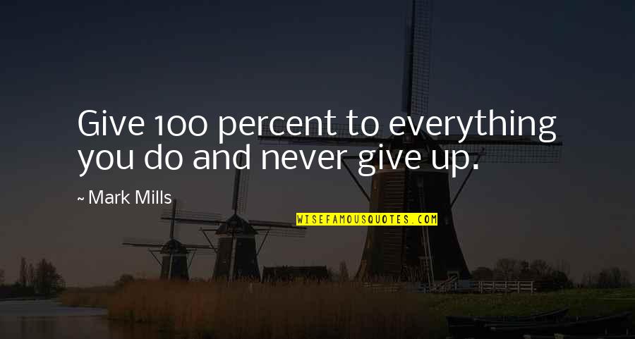 Give Up Everything Quotes By Mark Mills: Give 100 percent to everything you do and