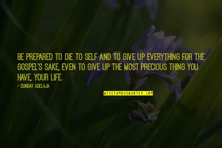 Give Up Everything Quotes By Sunday Adelaja: Be prepared to die to self and to