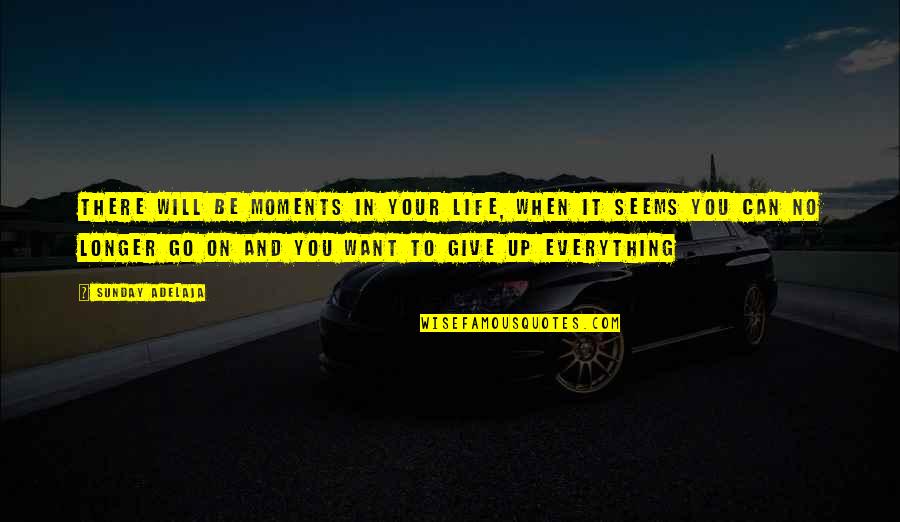 Give Up Everything Quotes By Sunday Adelaja: There will be moments in your life, when