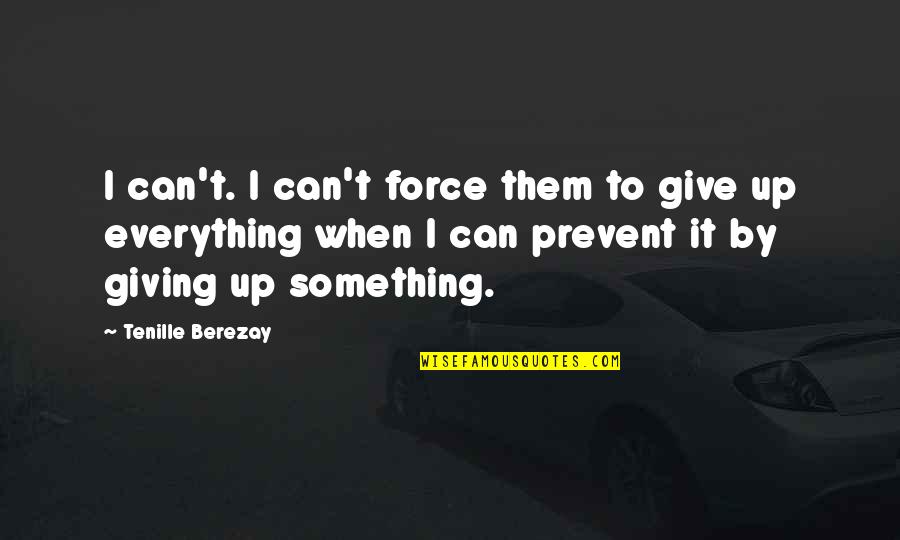 Give Up Everything Quotes By Tenille Berezay: I can't. I can't force them to give