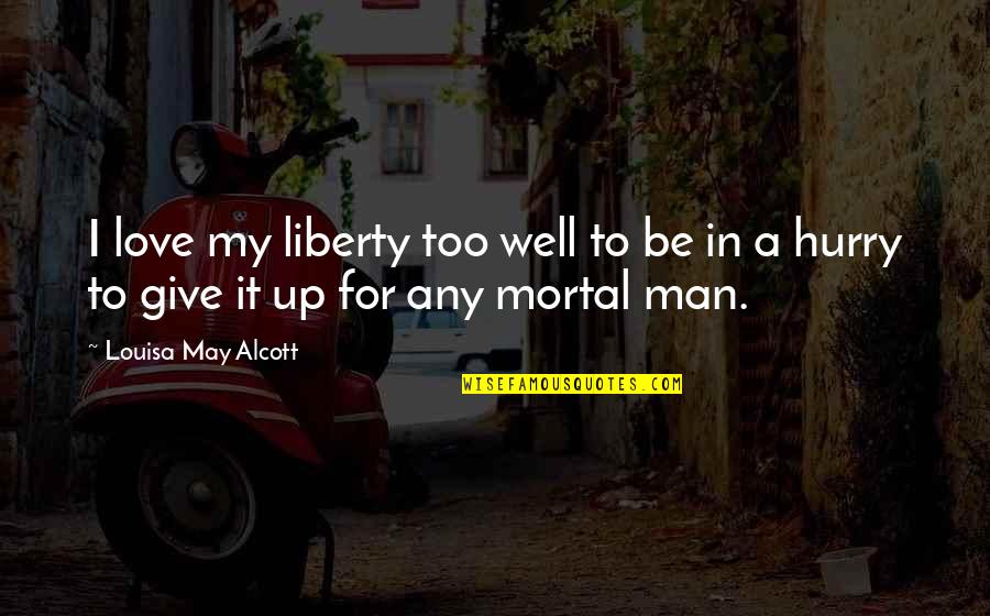 Give Up In Love Quotes By Louisa May Alcott: I love my liberty too well to be Give Up In Love Quotes By Louisa May Alcott: I love my liberty too well to be