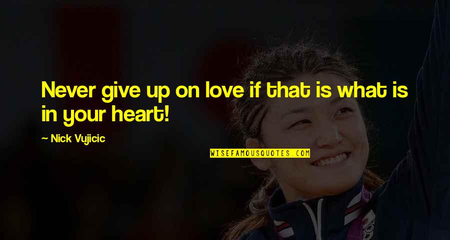Give Up In Love Quotes By Nick Vujicic: Never give up on love if that is