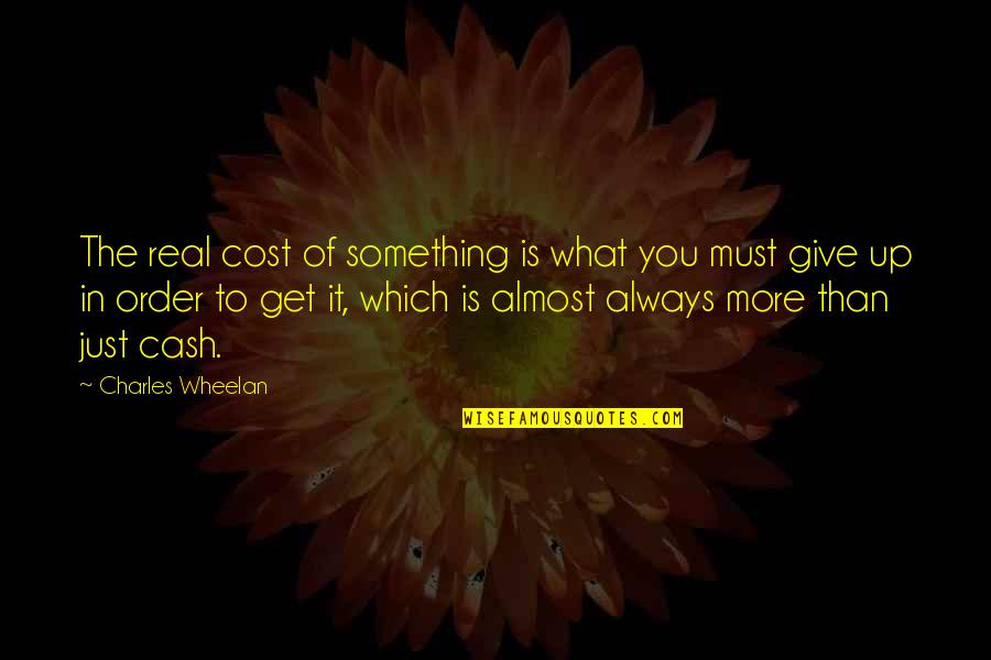 Give Up It Quotes By Charles Wheelan: The real cost of something is what you
