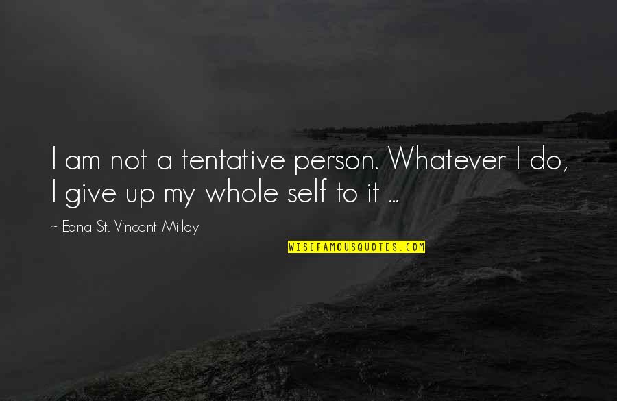Give Up It Quotes By Edna St. Vincent Millay: I am not a tentative person. Whatever I