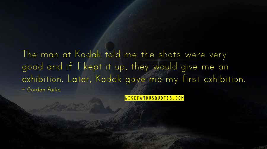 Give Up It Quotes By Gordon Parks: The man at Kodak told me the shots