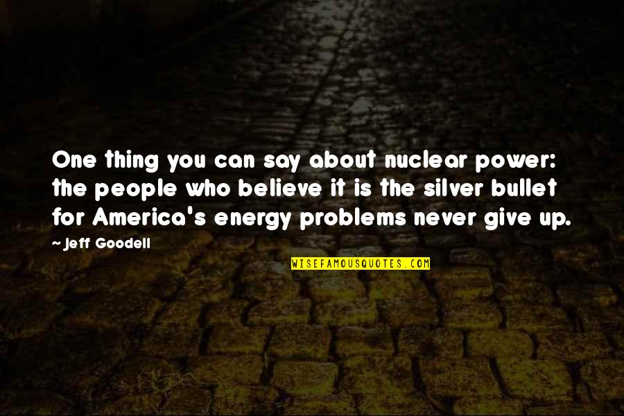 Give Up It Quotes By Jeff Goodell: One thing you can say about nuclear power: