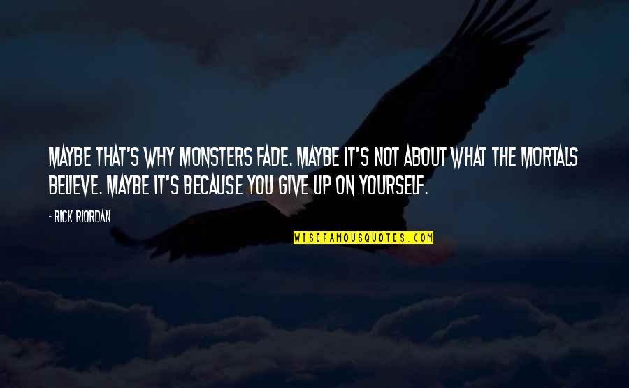 Give Up It Quotes By Rick Riordan: Maybe that's why monsters fade. Maybe it's not
