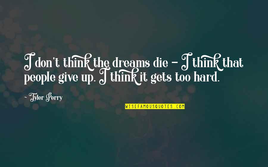 Give Up It Quotes By Tyler Perry: I don't think the dreams die - I