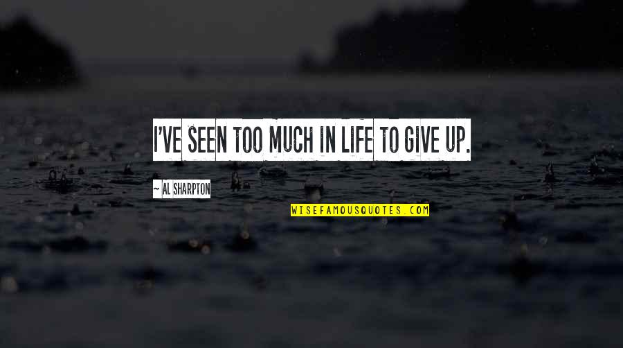 Give Up Life Quotes By Al Sharpton: I've seen too much in life to give Give Up Life Quotes By Al Sharpton: I've seen too much in life to give