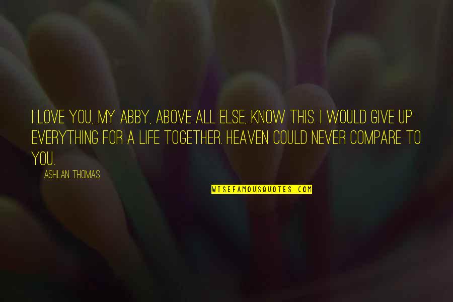 Give Up Life Quotes By Ashlan Thomas: I love you, my Abby, above all else,