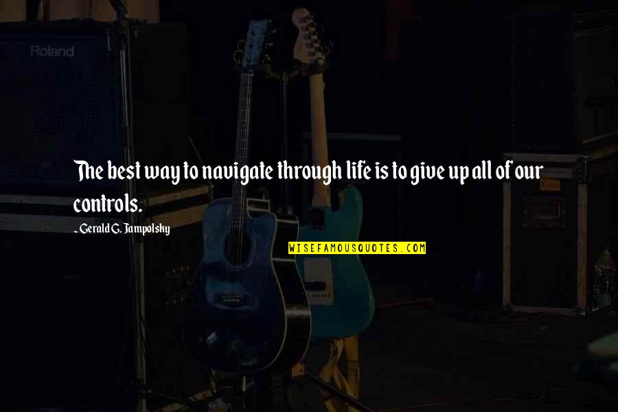 Give Up Life Quotes By Gerald G. Jampolsky: The best way to navigate through life is Give Up Life Quotes By Gerald G. Jampolsky: The best way to navigate through life is