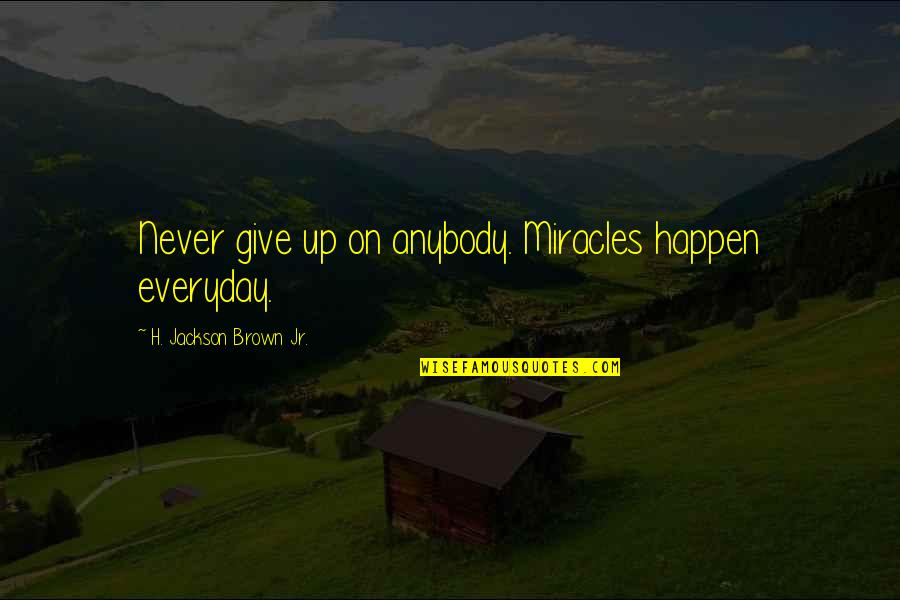 Give Up Life Quotes By H. Jackson Brown Jr.: Never give up on anybody. Miracles happen everyday. Give Up Life Quotes By H. Jackson Brown Jr.: Never give up on anybody. Miracles happen everyday.