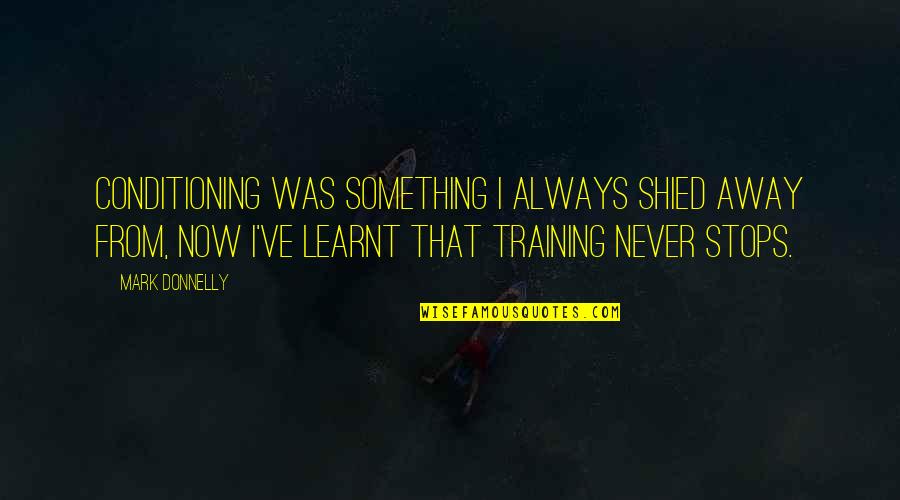 Give Up Life Quotes By Mark Donnelly: Conditioning was something I always shied away from, Give Up Life Quotes By Mark Donnelly: Conditioning was something I always shied away from,