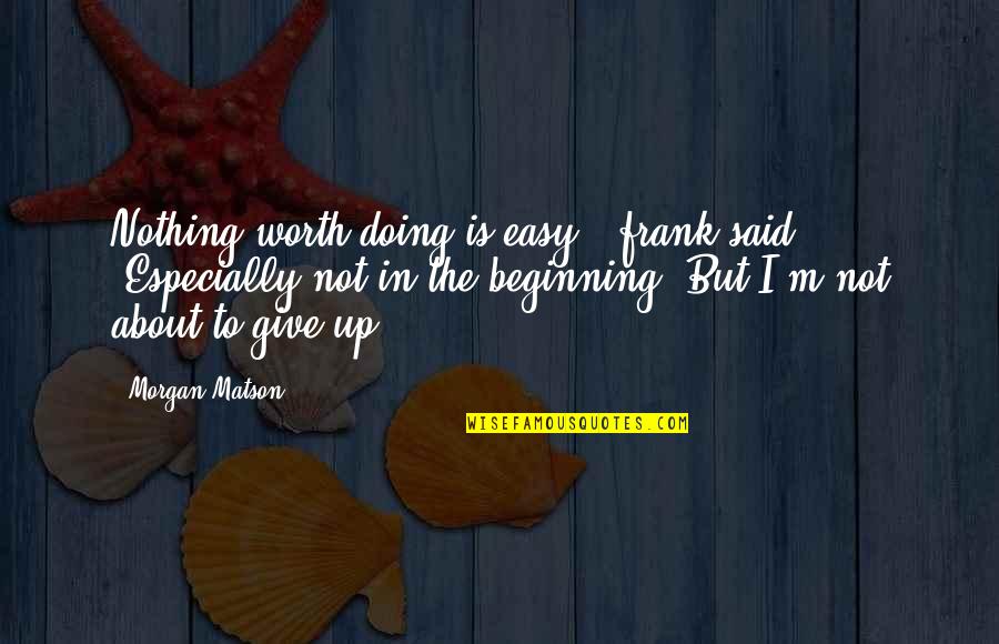 Give Up Life Quotes By Morgan Matson: Nothing worth doing is easy," frank said. "Especially Give Up Life Quotes By Morgan Matson: Nothing worth doing is easy," frank said. "Especially