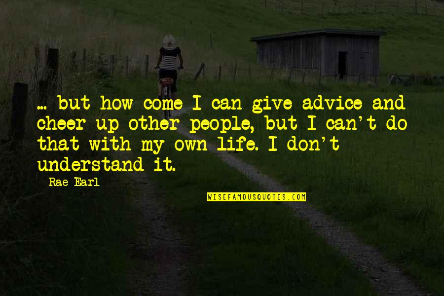 Give Up Life Quotes By Rae Earl: ... but how come I can give advice Give Up Life Quotes By Rae Earl: ... but how come I can give advice