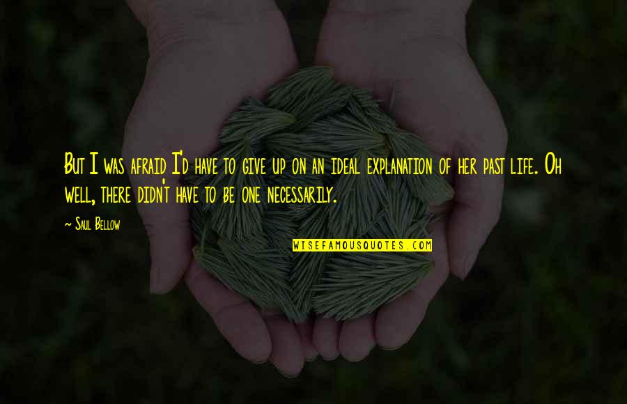 Give Up Life Quotes By Saul Bellow: But I was afraid I'd have to give Give Up Life Quotes By Saul Bellow: But I was afraid I'd have to give