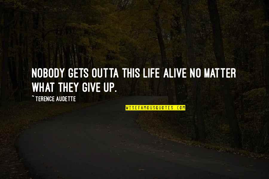 Give Up Life Quotes By Terence Audette: Nobody gets outta this life alive no matter Give Up Life Quotes By Terence Audette: Nobody gets outta this life alive no matter