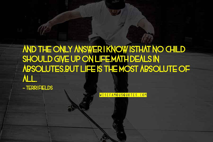 Give Up Life Quotes By Terri Fields: And the only answer I know isThat no Give Up Life Quotes By Terri Fields: And the only answer I know isThat no
